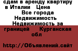 сдам в аренду квартиру в Италии › Цена ­ 1 000 - Все города Недвижимость » Недвижимость за границей   . Курганская обл.